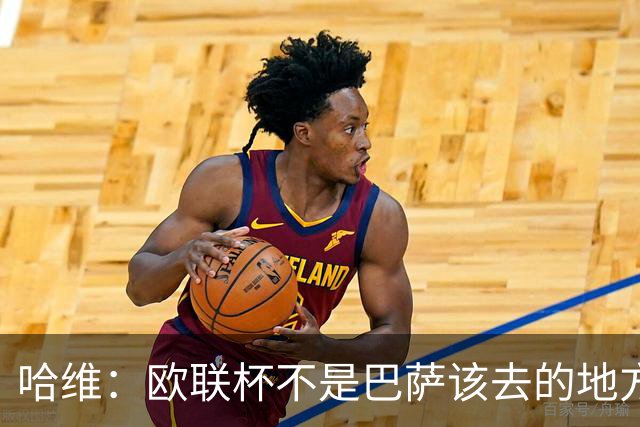 哈维：欧联杯不是巴萨该去的地方 但我们必须夺冠